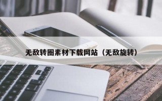 萍乡无敌转圈素材下载网站（无敌旋转）